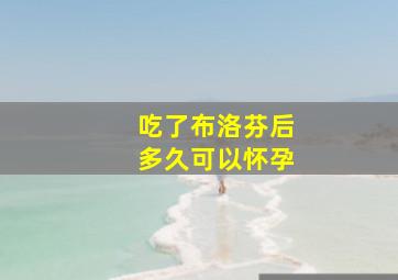 吃了布洛芬后多久可以怀孕