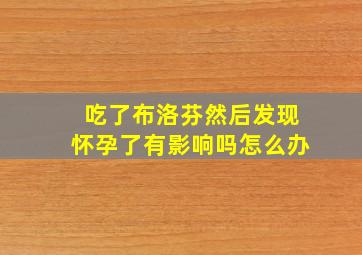 吃了布洛芬然后发现怀孕了有影响吗怎么办