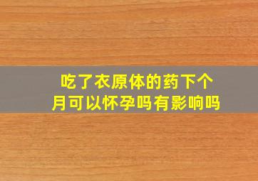 吃了衣原体的药下个月可以怀孕吗有影响吗