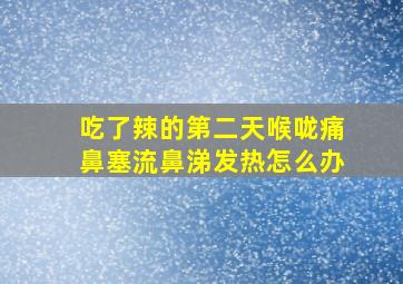 吃了辣的第二天喉咙痛鼻塞流鼻涕发热怎么办