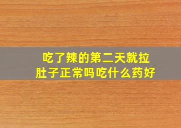 吃了辣的第二天就拉肚子正常吗吃什么药好