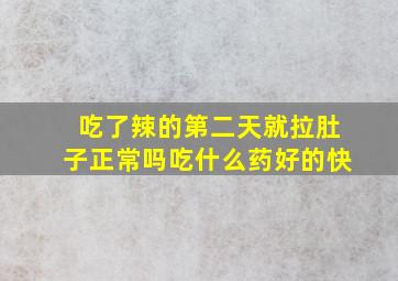 吃了辣的第二天就拉肚子正常吗吃什么药好的快