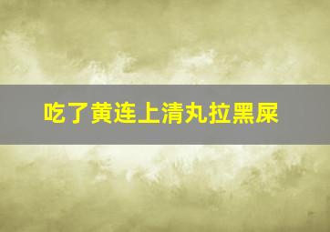 吃了黄连上清丸拉黑屎