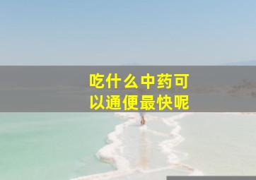 吃什么中药可以通便最快呢