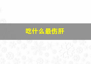 吃什么最伤肝