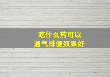 吃什么药可以通气排便效果好