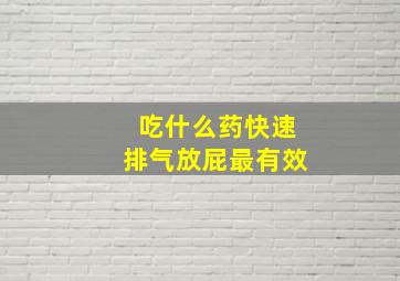 吃什么药快速排气放屁最有效