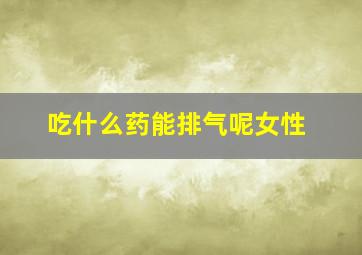 吃什么药能排气呢女性