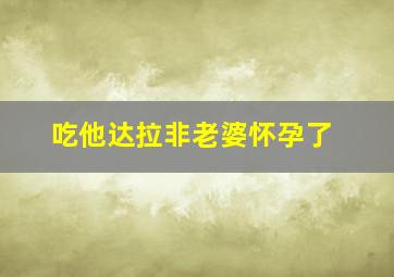 吃他达拉非老婆怀孕了