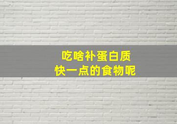 吃啥补蛋白质快一点的食物呢