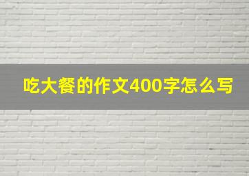 吃大餐的作文400字怎么写