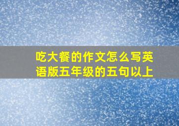 吃大餐的作文怎么写英语版五年级的五句以上