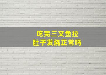 吃完三文鱼拉肚子发烧正常吗