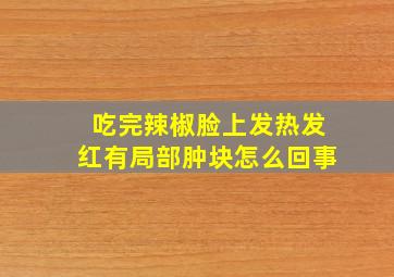 吃完辣椒脸上发热发红有局部肿块怎么回事