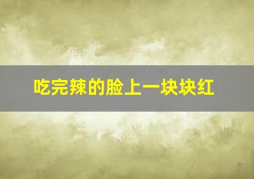 吃完辣的脸上一块块红