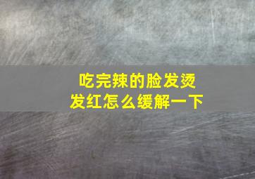 吃完辣的脸发烫发红怎么缓解一下