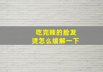 吃完辣的脸发烫怎么缓解一下