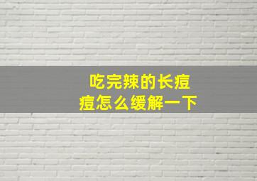 吃完辣的长痘痘怎么缓解一下