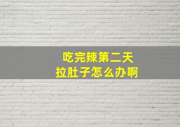 吃完辣第二天拉肚子怎么办啊