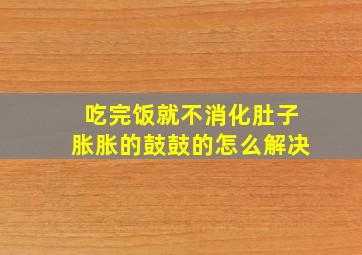 吃完饭就不消化肚子胀胀的鼓鼓的怎么解决