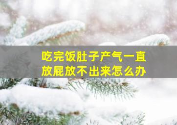 吃完饭肚子产气一直放屁放不出来怎么办