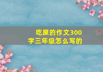 吃屎的作文300字三年级怎么写的