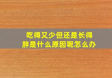 吃得又少但还是长得胖是什么原因呢怎么办