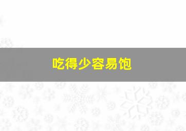 吃得少容易饱