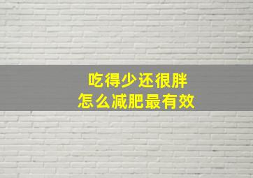 吃得少还很胖怎么减肥最有效