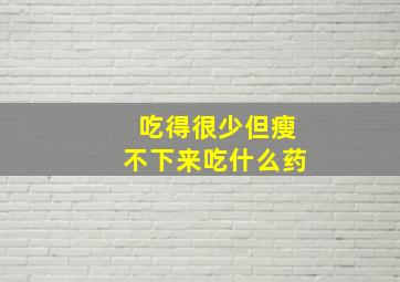 吃得很少但瘦不下来吃什么药