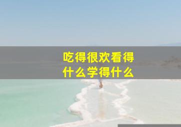 吃得很欢看得什么学得什么