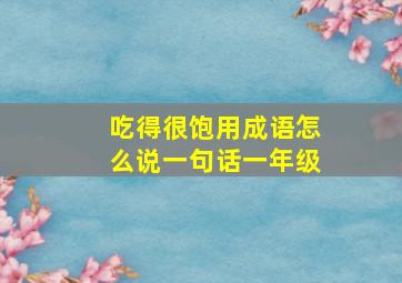 吃得很饱用成语怎么说一句话一年级