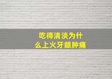 吃得清淡为什么上火牙龈肿痛