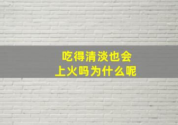 吃得清淡也会上火吗为什么呢