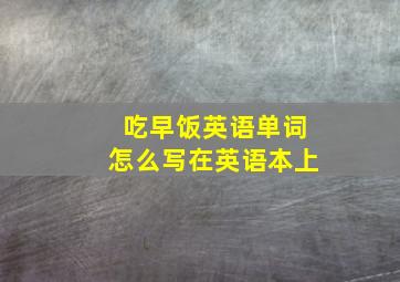 吃早饭英语单词怎么写在英语本上