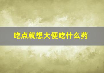 吃点就想大便吃什么药