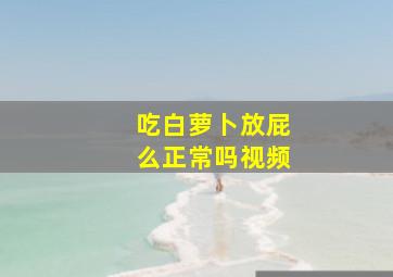 吃白萝卜放屁么正常吗视频