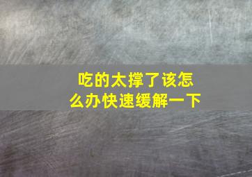 吃的太撑了该怎么办快速缓解一下