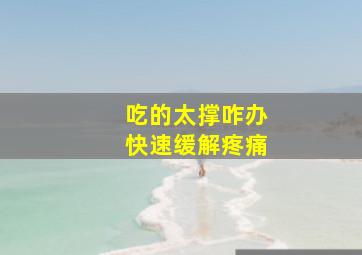 吃的太撑咋办快速缓解疼痛