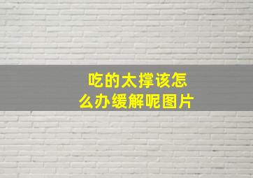 吃的太撑该怎么办缓解呢图片