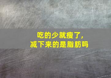 吃的少就瘦了,减下来的是脂肪吗