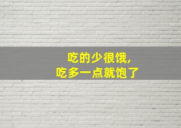 吃的少很饿,吃多一点就饱了