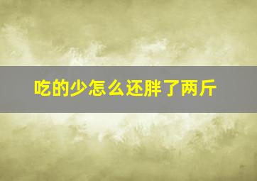 吃的少怎么还胖了两斤