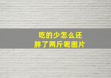 吃的少怎么还胖了两斤呢图片