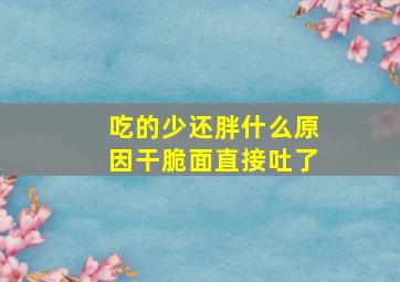 吃的少还胖什么原因干脆面直接吐了