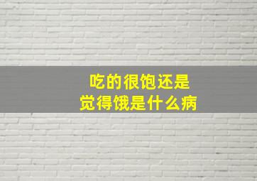 吃的很饱还是觉得饿是什么病