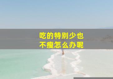 吃的特别少也不瘦怎么办呢