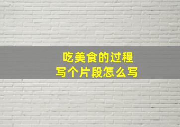 吃美食的过程写个片段怎么写