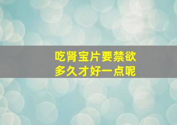 吃肾宝片要禁欲多久才好一点呢