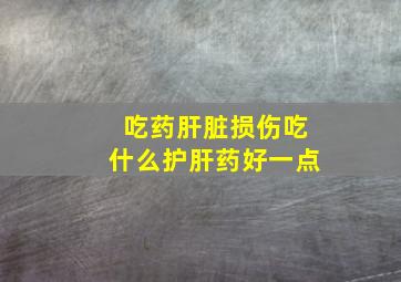 吃药肝脏损伤吃什么护肝药好一点